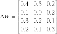  $$ \Large \Delta W = \begin{bmatrix} 0.4 & 0.3 & 0.2 \\ 0.1 & 0.0 & 0.2 \\ 0.3 & 0.2 & 0.1 \\ 0.2 & 0.1 & 0.3 \end{bmatrix} $$ 