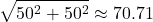  \begin{displaymath} \sqrt{50^2 + 50^2} \approx 70.71 \end{displaymath} 